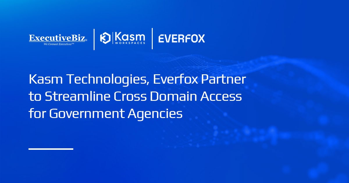 Kasm Technologies, Everfox Partner to Streamline Cross Domain Access for Government Agencies
