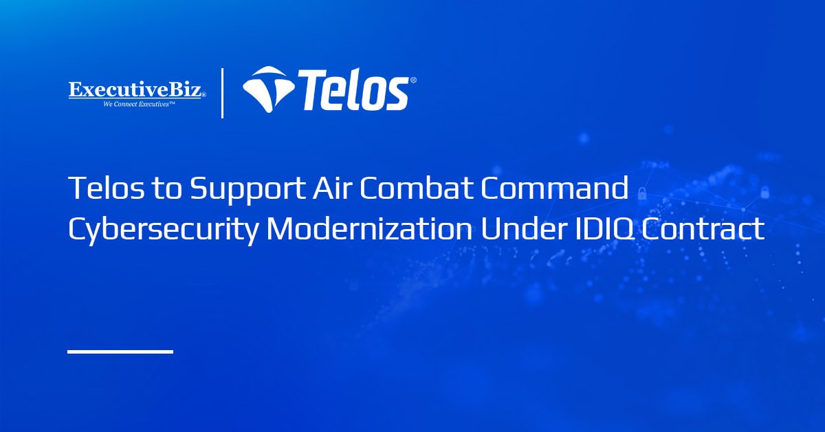 Telos to Support Air Combat Command Cybersecurity Modernization Under IDIQ Contract Telos to Support Air Combat Command Cybersecurity Modernization Under IDIQ Contract