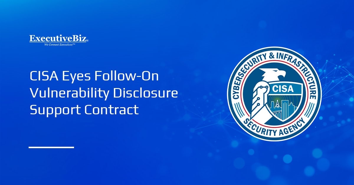 CISA Eyes Follow-On Vulnerability Disclosure Support Contract CISA Eyes Follow-On Vulnerability Disclosure Support Contract
