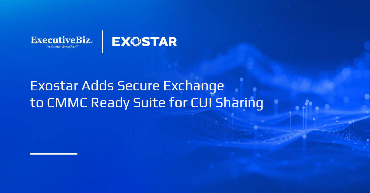 Exostar Adds Secure Exchange to CMMC Ready Suite for CUI Sharing Exostar Adds Secure Exchange to CMMC Ready Suite for CUI Sharing