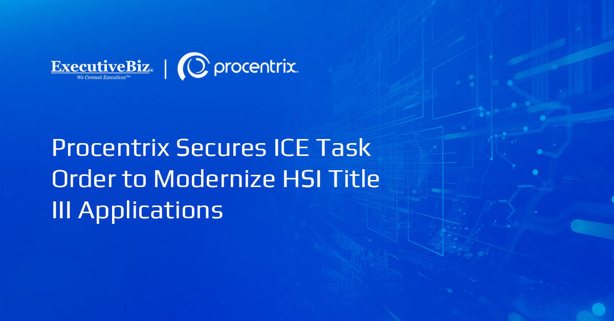 Procentrix Secures ICE Task Order to Modernize HSI Title III Applications Procentrix Secures ICE Task Order to Modernize HSI Title III Applications