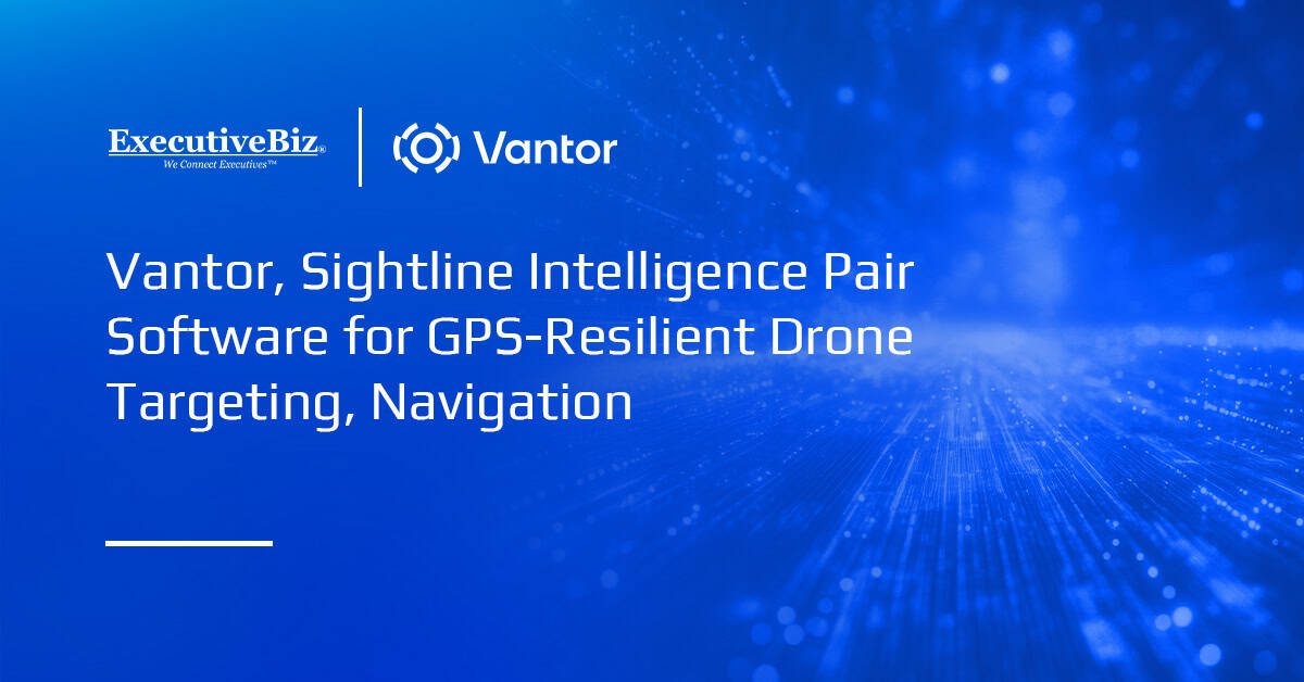 Vantor, Sightline Intelligence Pair Software for GPS-Resilient Drone Targeting, Navigation Vantor, Sightline Intelligence Pair Software for GPS-Resilient Drone Targeting, Navigation